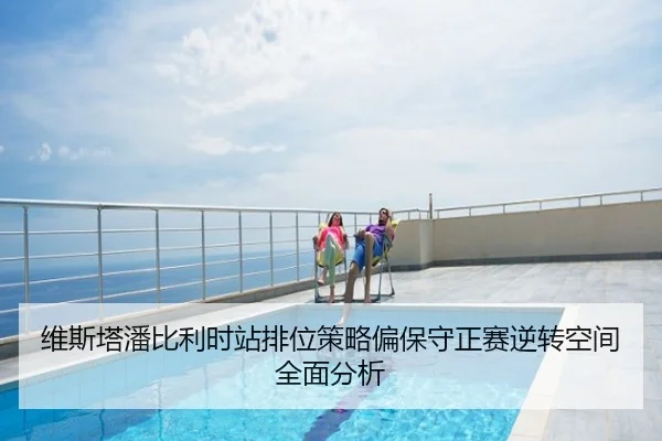 维斯塔潘比利时站排位策略偏保守正赛逆转空间全面分析