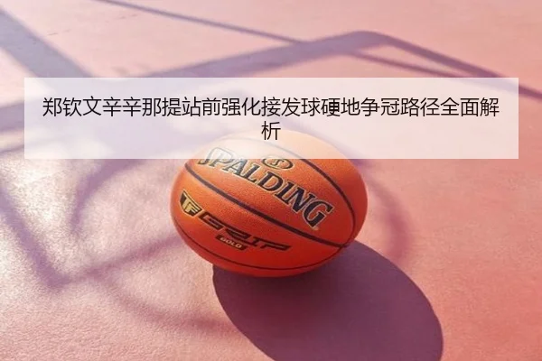 郑钦文辛辛那提站前强化接发球硬地争冠路径全面解析
