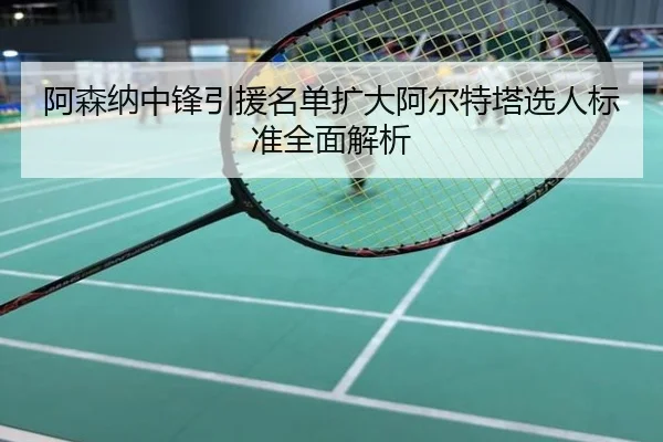 阿森纳中锋引援名单扩大阿尔特塔选人标准全面解析